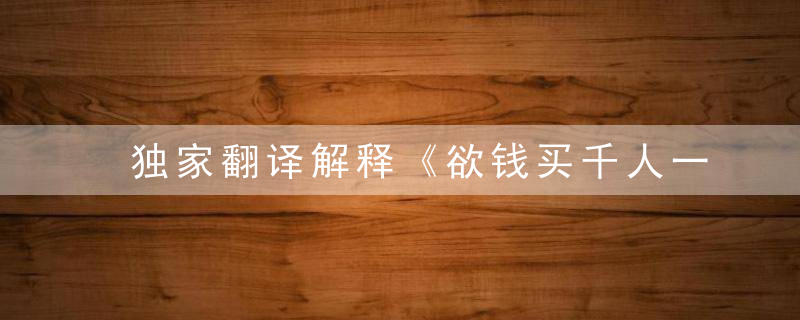 独家翻译解释《欲钱买千人一面》打一生肖形容什么动物