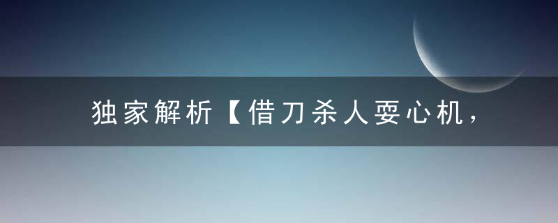 独家解析【借刀杀人耍心机，遇人不淑终后悔 】打一生肖指什生肖