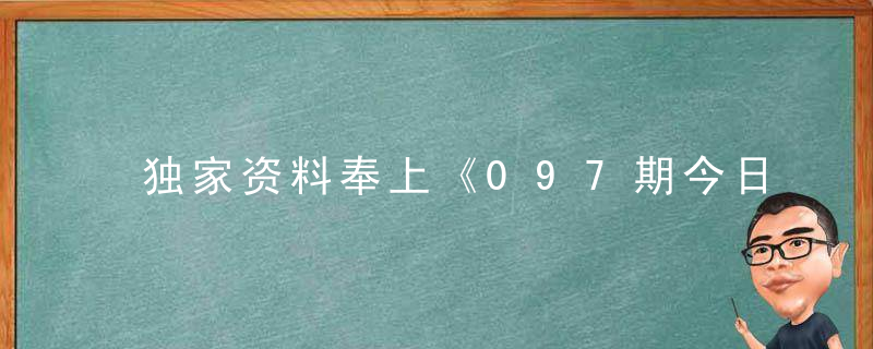 独家资料奉上《097期今日闲情：牛皮电影院》是什么生肖