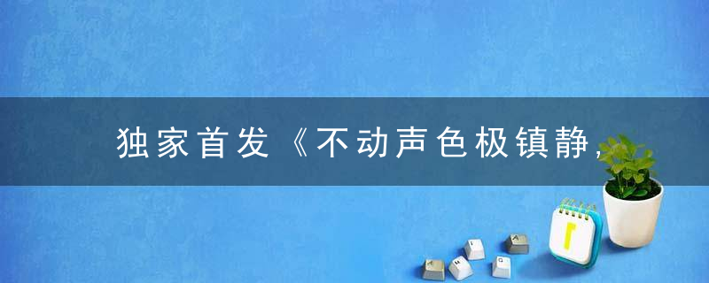 独家首发《不动声色极镇静,出其不意猛攻击打一生肖》指什么意思