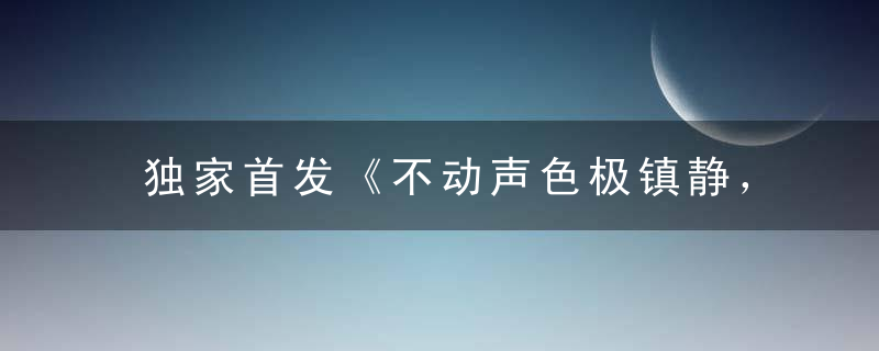 独家首发《不动声色极镇静，出其不意猛攻击打一生肖》指什么意思