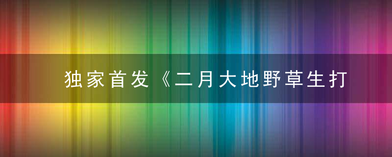 独家首发《二月大地野草生打一生肖》是什么生肖指什么动物