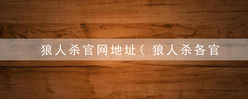 狼人杀官网地址(狼人杀各官方渠道介绍)
