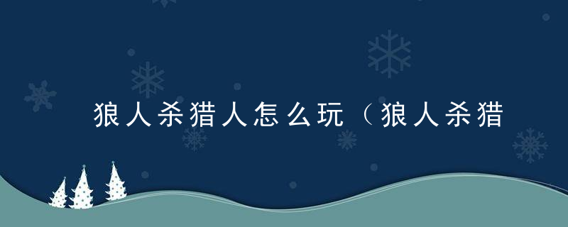 狼人杀猎人怎么玩（狼人杀猎人技能解读和玩法分析）