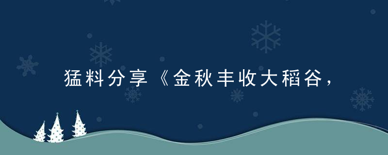 猛料分享《金秋丰收大稻谷，草青水绿好地方》打一生肖指什么意思