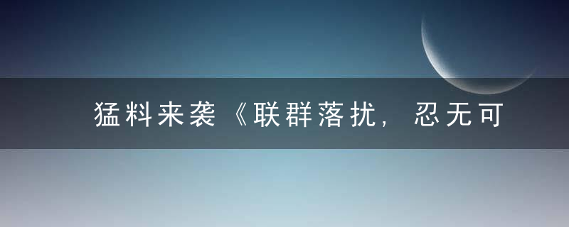 猛料来袭《联群落扰,忍无可忍,唯有怒吼,生人勿近》是什么生肖