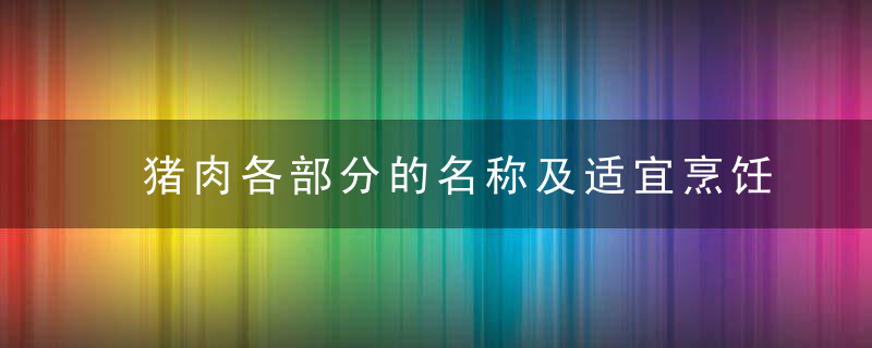 猪肉各部分的名称及适宜烹饪的方法（全网最全解析）