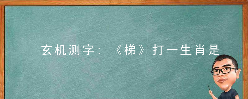 玄机测字:《梯》打一生肖是什么生肖代表什么动物