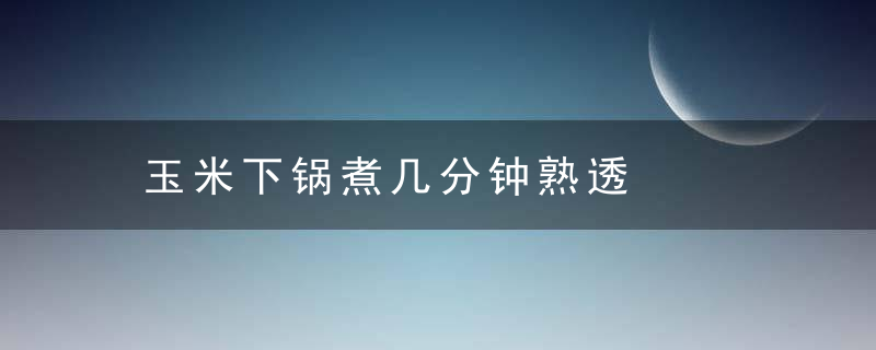 玉米下锅煮几分钟熟透