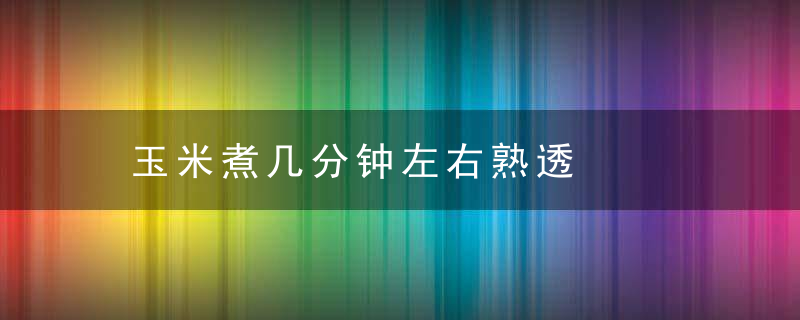 玉米煮几分钟左右熟透