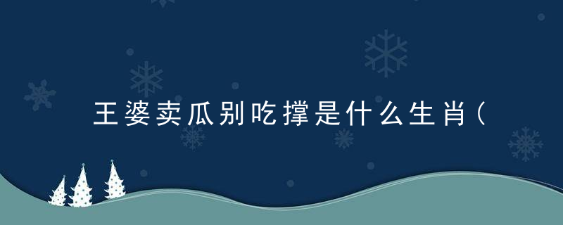 王婆卖瓜别吃撑是什么生肖(打一动物)热议答许昌新闻疫情防控