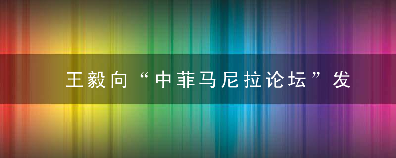 王毅向“中菲马尼拉论坛”发表视频致辞,愿与菲携手妥善