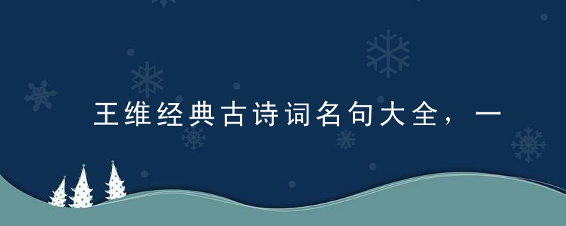 王维经典古诗词名句大全，一生必读