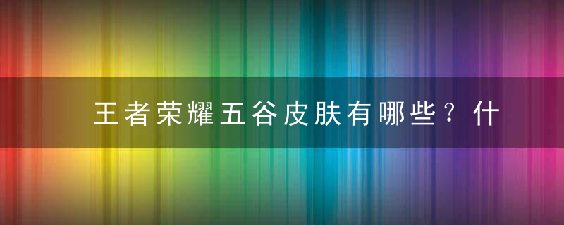 王者荣耀五谷皮肤有哪些？什么时候上线？王者荣耀五谷皮肤多少钱？