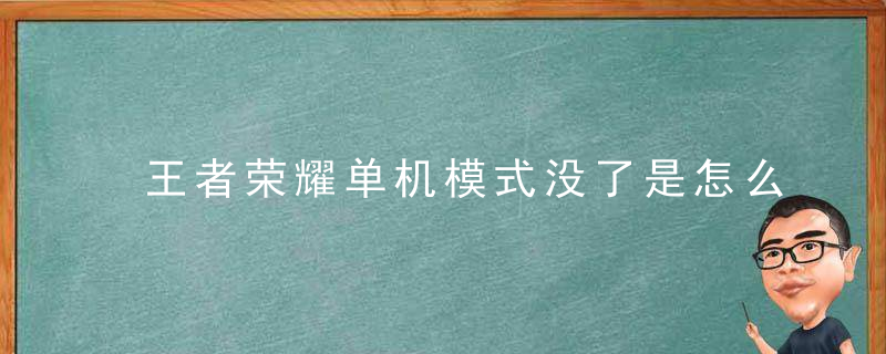 王者荣耀单机模式没了是怎么回事？ 王者荣耀单机模式入口在哪里？