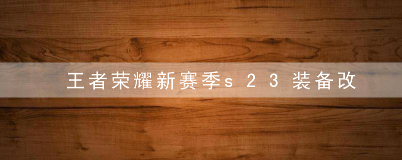 王者荣耀新赛季s23装备改动(王者荣耀新赛季s23装备改动大不大)