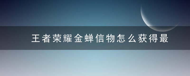 王者荣耀金蝉信物怎么获得最快（金蝉三种获取方式）