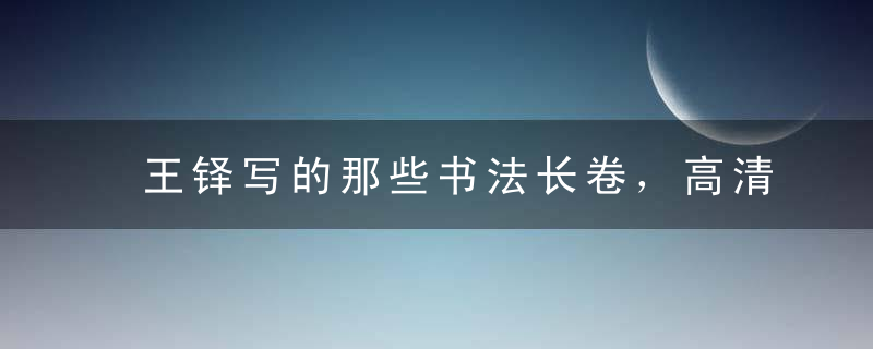 王铎写的那些书法长卷，高清全图！