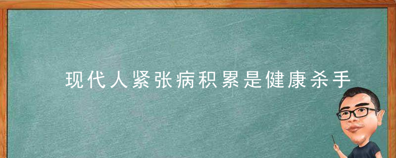 现代人紧张病积累是健康杀手  预防和改善的四个妙招