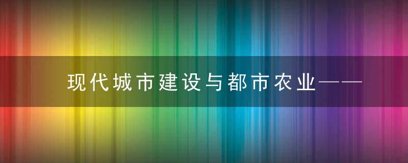 现代城市建设与都市农业——以长沙都市农业发展为例