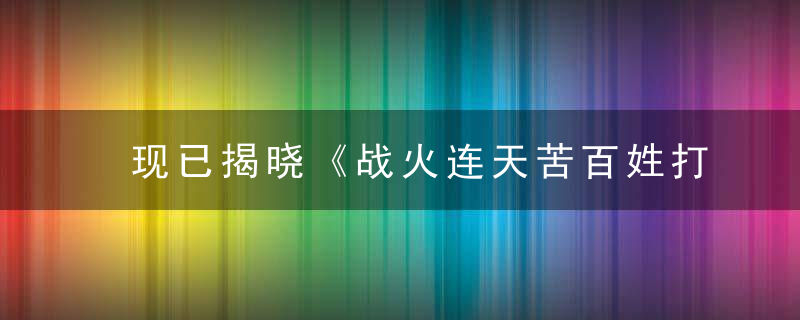 现已揭晓《战火连天苦百姓打一生肖》是什么生肖形容什么动物