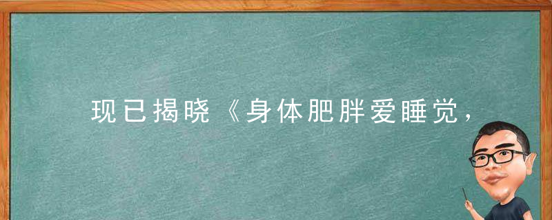 现已揭晓《身体肥胖爱睡觉，贵若天下无可比》是什么生肖动物