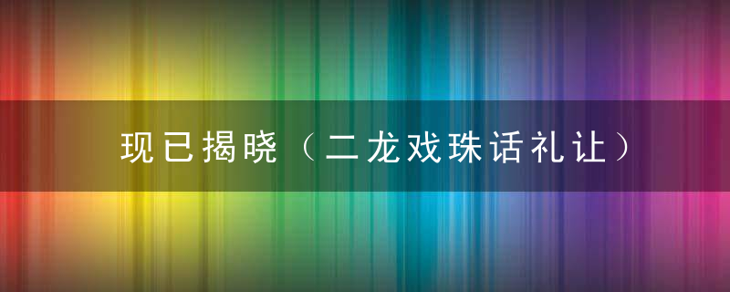 现已揭晓（二龙戏珠话礼让）打一生肖形容什么动物