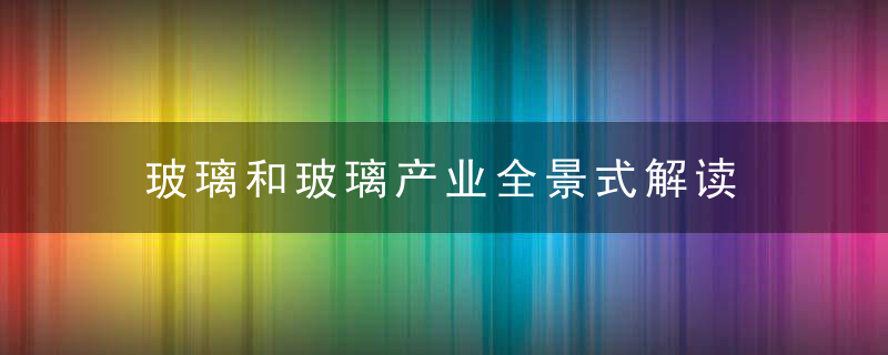 玻璃和玻璃产业全景式解读