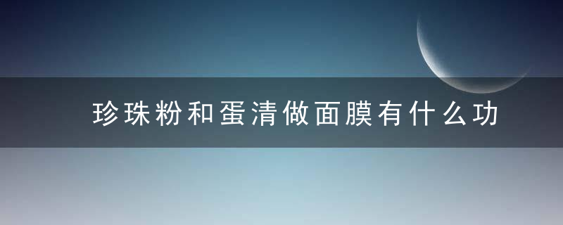 珍珠粉和蛋清做面膜有什么功效 珍珠粉和蛋清做面膜的功效介绍