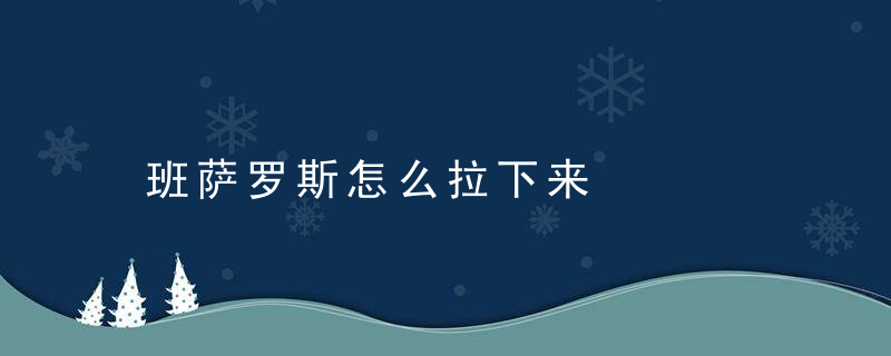 班萨罗斯怎么拉下来