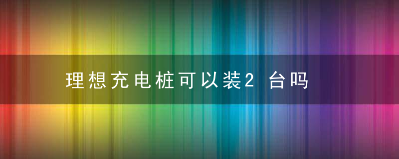 理想充电桩可以装2台吗