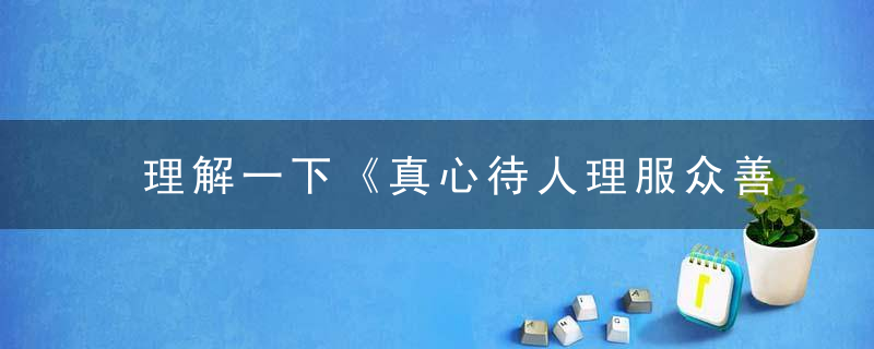 理解一下《真心待人理服众善藏心间锦上添花》是什么生肖