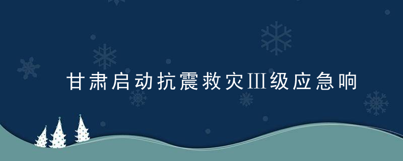 甘肃启动抗震救灾Ⅲ级应急响应,目前无人员伤亡情况