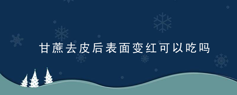 甘蔗去皮后表面变红可以吃吗？