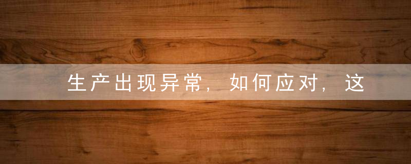 生产出现异常,如何应对,这里有套标准