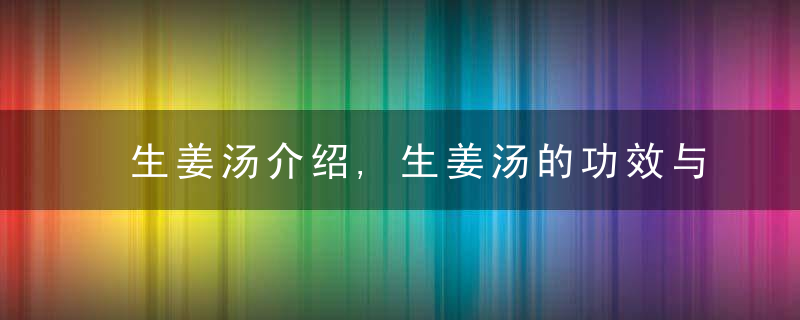 生姜汤介绍,生姜汤的功效与作用,生姜汤的各种做法