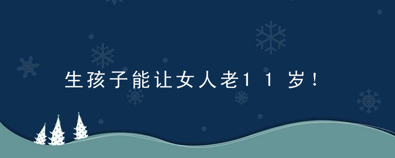 生孩子能让女人老11岁！