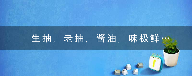 生抽,老抽,酱油,味极鲜…竟有这么多区别,原来以前都