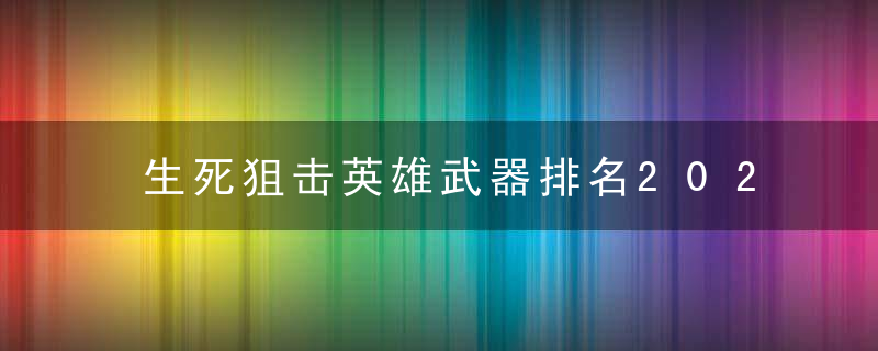 生死狙击英雄武器排名2022（生死狙击awm湮灭满配多少战力）