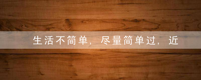生活不简单,尽量简单过,近日最新