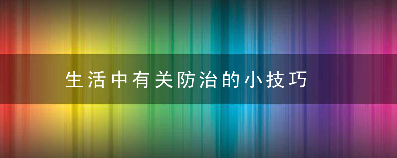 生活中有关防治的小技巧，在生活中如何防疫