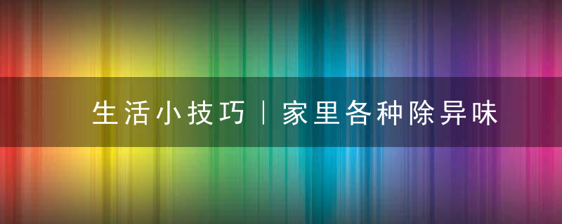 生活小技巧｜家里各种除异味方法来袭！