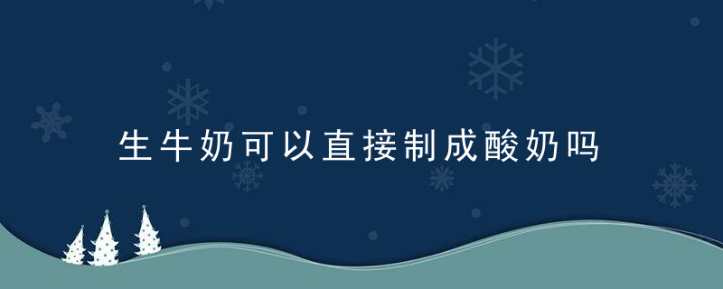 生牛奶可以直接制成酸奶吗