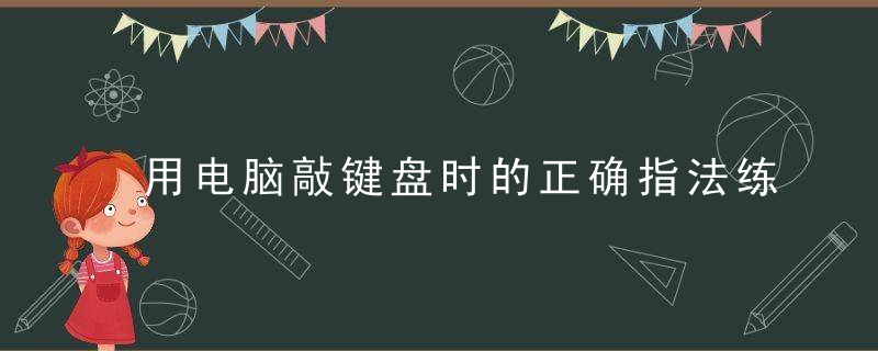 用电脑敲键盘时的正确指法练习图，用电脑敲键盘时按哪个键
