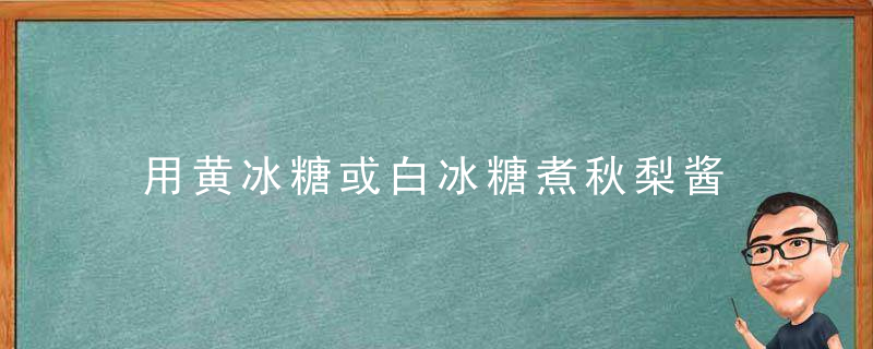 用黄冰糖或白冰糖煮秋梨酱