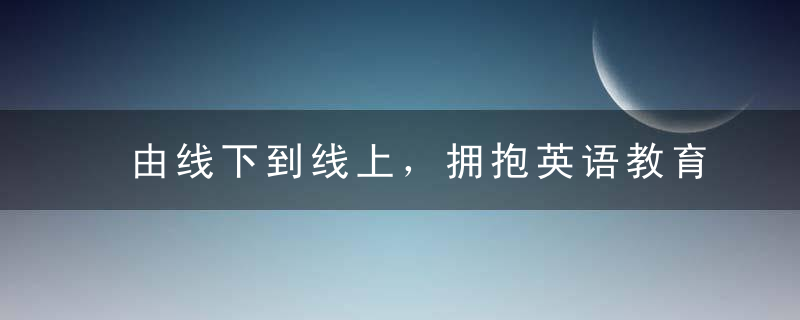 由线下到线上，拥抱英语教育新形式