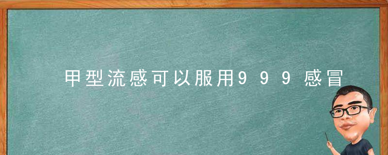 甲型流感可以服用999感冒灵吗？