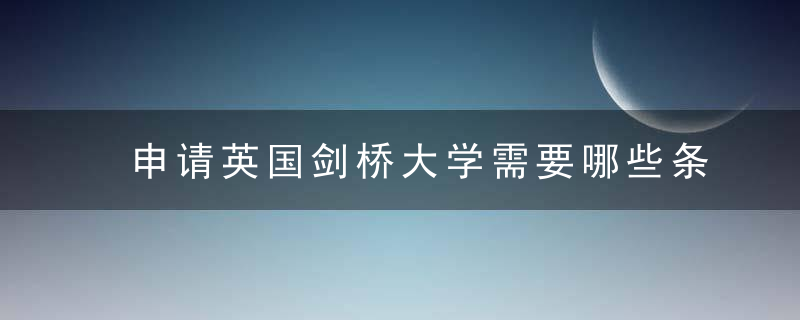 申请英国剑桥大学需要哪些条件 申请英国剑桥大学有什么条件