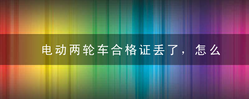 电动两轮车合格证丢了，怎么上牌照