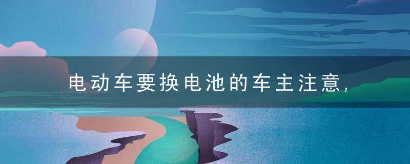 电动车要换电池的车主注意,电池有3种标示别选,有人已